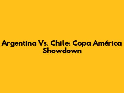 Argentina Vs. Chile: Copa América Showdown