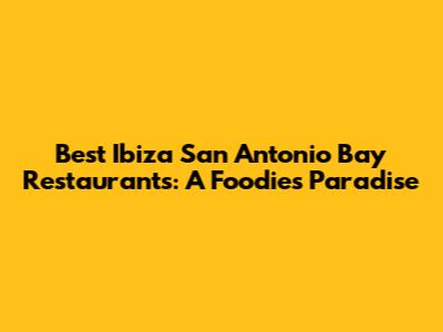 Best Ibiza San Antonio Bay Restaurants: A Foodie's Paradise