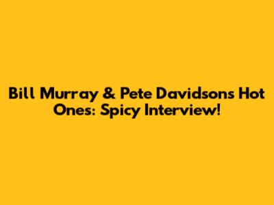 Bill Murray & Pete Davidson's Hot Ones: Spicy Interview!