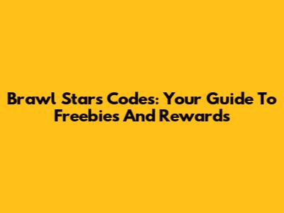 Brawl Stars Codes: Your Guide To Freebies And Rewards