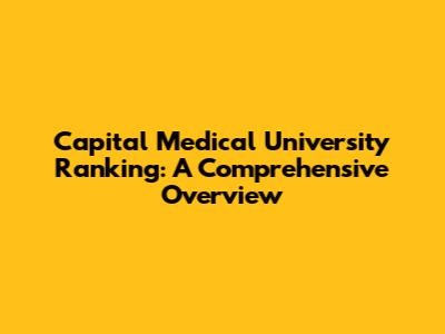 Capital Medical University Ranking: A Comprehensive Overview