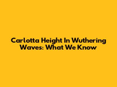 Carlotta Height In Wuthering Waves: What We Know