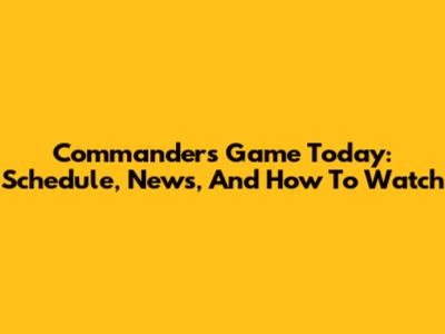 Commanders Game Today: Schedule, News, And How To Watch