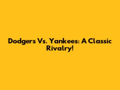 Dodgers Vs. Yankees: A Classic Rivalry!