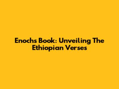 Enoch's Book: Unveiling The Ethiopian Verses