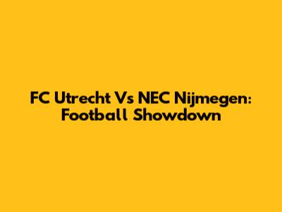 FC Utrecht Vs NEC Nijmegen: Football Showdown