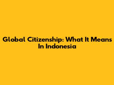 Global Citizenship: What It Means In Indonesia