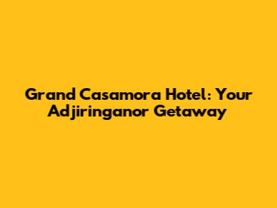 Grand Casamora Hotel: Your Adjiringanor Getaway