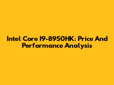 Intel Core I9-8950HK: Price And Performance Analysis