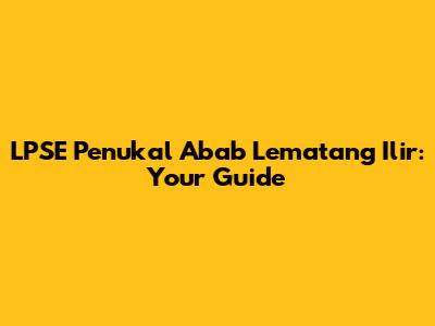LPSE Penukal Abab Lematang Ilir: Your Guide