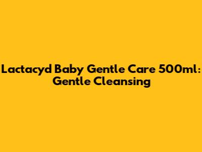 Lactacyd Baby Gentle Care 500ml: Gentle Cleansing