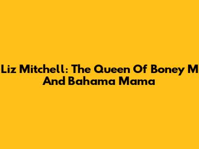 Liz Mitchell: The Queen Of Boney M And 'Bahama Mama'