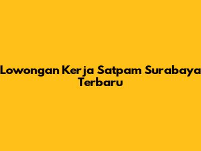 Lowongan Kerja Satpam Surabaya Terbaru