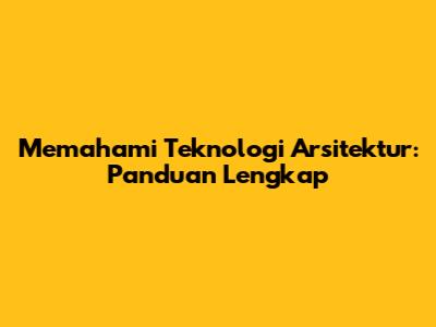 Memahami Teknologi Arsitektur: Panduan Lengkap
