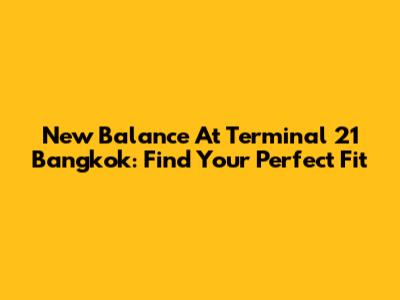 New Balance At Terminal 21 Bangkok: Find Your Perfect Fit