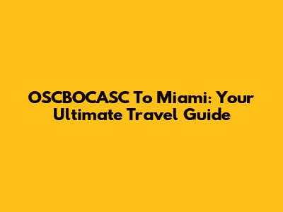 OSCBOCASC To Miami: Your Ultimate Travel Guide
