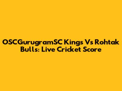 OSCGurugramSC Kings Vs Rohtak Bulls: Live Cricket Score