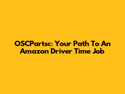 OSCPartsc: Your Path To An Amazon Driver Time Job