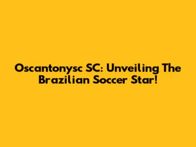 Oscantonysc SC: Unveiling The Brazilian Soccer Star!