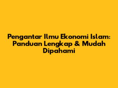 Pengantar Ilmu Ekonomi Islam: Panduan Lengkap & Mudah Dipahami