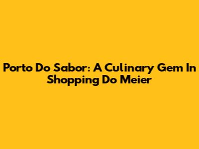 Porto Do Sabor: A Culinary Gem In Shopping Do Meier