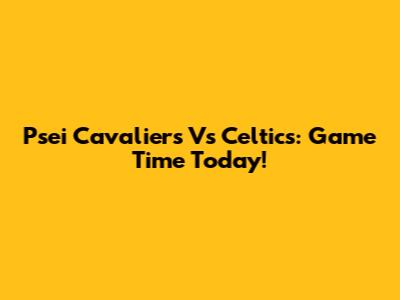 Psei Cavaliers Vs Celtics: Game Time Today!