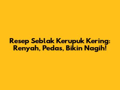 Resep Seblak Kerupuk Kering: Renyah, Pedas, Bikin Nagih!