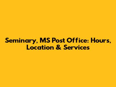 Seminary, MS Post Office: Hours, Location & Services