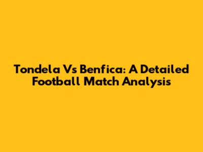 Tondela Vs Benfica: A Detailed Football Match Analysis