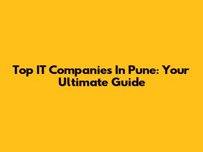 Top IT Companies In Pune: Your Ultimate Guide