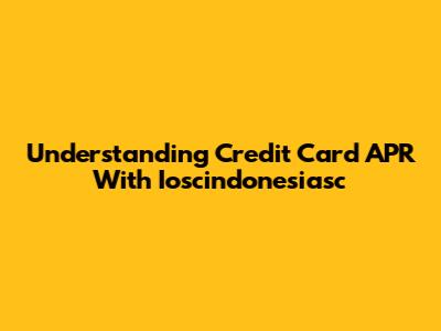 Understanding Credit Card APR With Ioscindonesiasc
