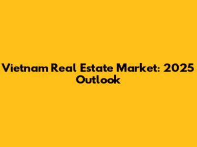 Vietnam Real Estate Market: 2025 Outlook