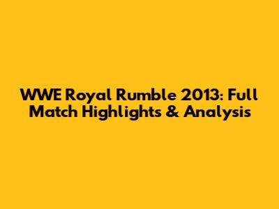 WWE Royal Rumble 2013: Full Match Highlights & Analysis